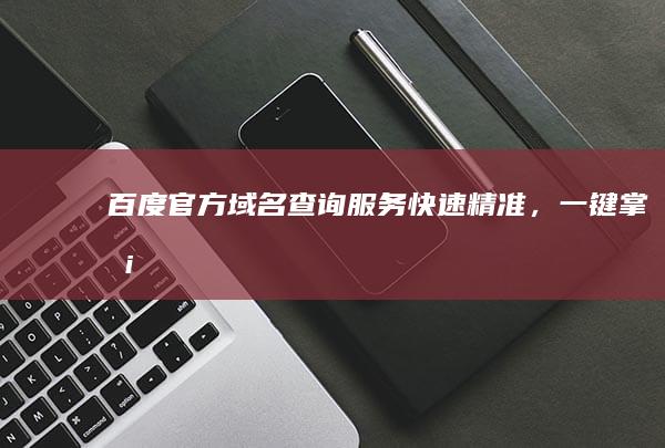 百度官方域名查询服务：快速精准，一键掌握！